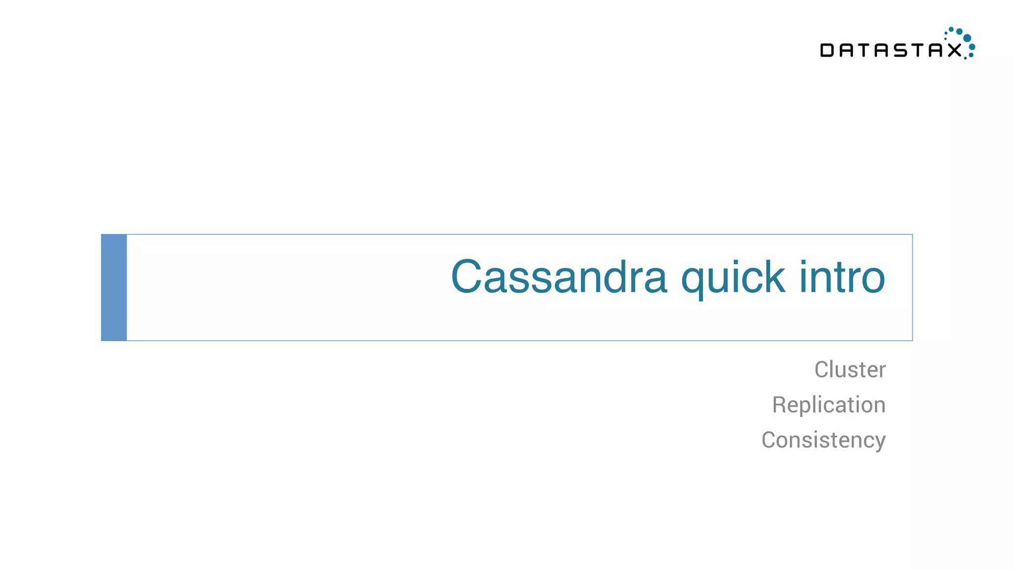 Cassandra quick intro! 
Cluster 
Replication 
Consistency 
 
