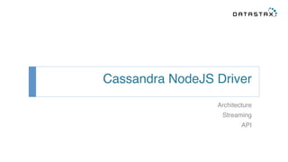 Cassandra NodeJS Driver! 
Architecture! 
Streaming! 
API! 
 