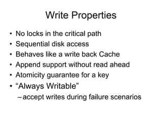 Write Properties
•   No locks in the critical path
•   Sequential disk access
•   Behaves like a write back Cache
•   Appe...
