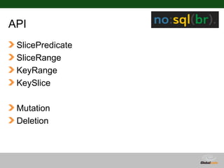 API
 SlicePredicate
 SliceRange
 KeyRange
 KeySlice

 Mutation
 Deletion



                  Globalcode – Open4education
 