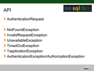 API
 AuthenticationRequest

 NotFoundException
 InvalidRequestException
 UnavailableException
 TimedOutException
 TapplicationException
 AuthenticationException/AuthorizationException


                                   Globalcode – Open4education
 
