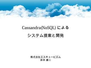 Cassandra(NoSQL) による
  システム提案と開発




   株式会社エスキュービズム
       岸本 康二
 