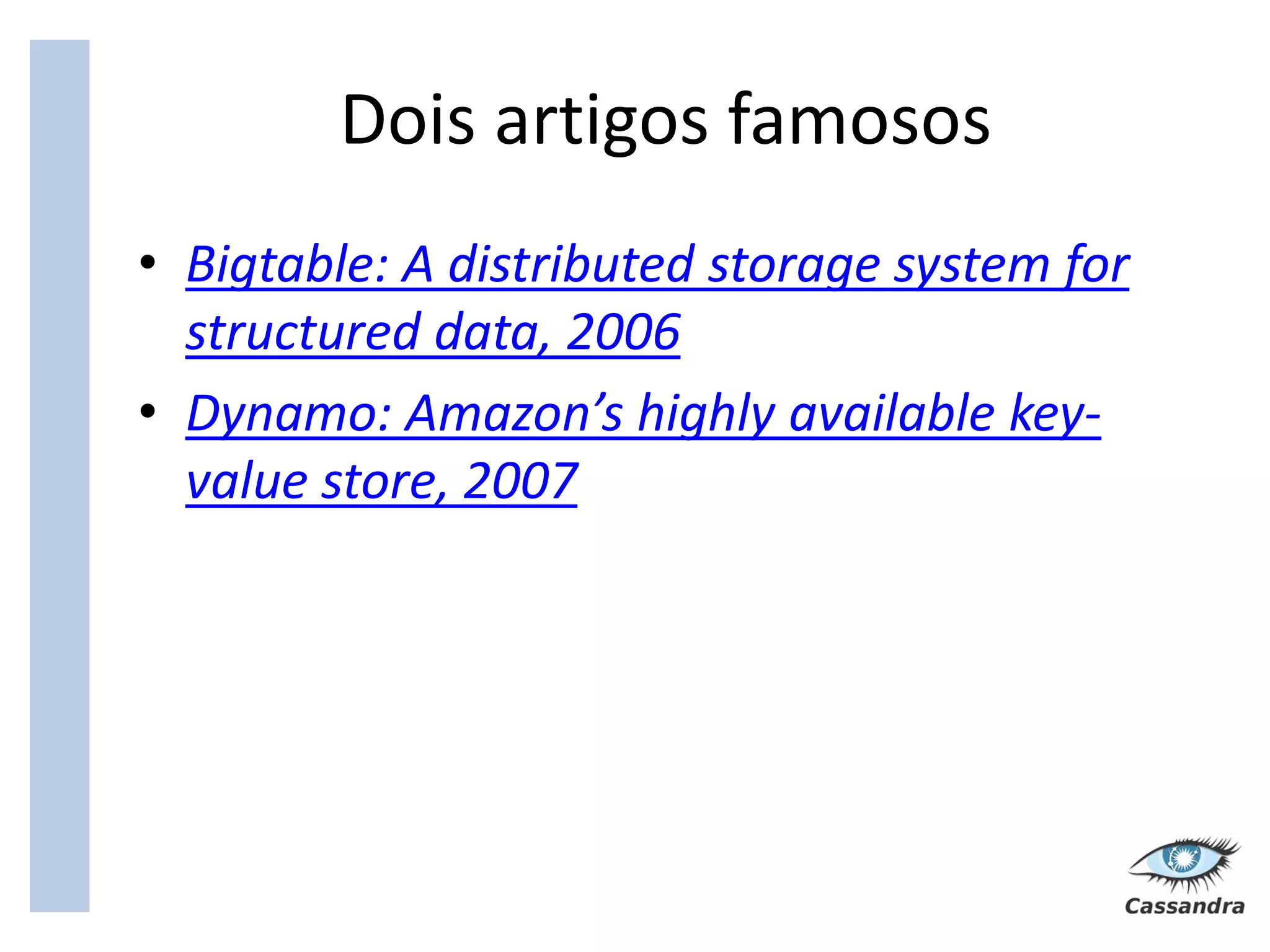 Dois artigos famosos
• Bigtable: A distributed storage system for
  structured data, 2006
• Dynamo: Amazon’s highly available key-
  value store, 2007
 