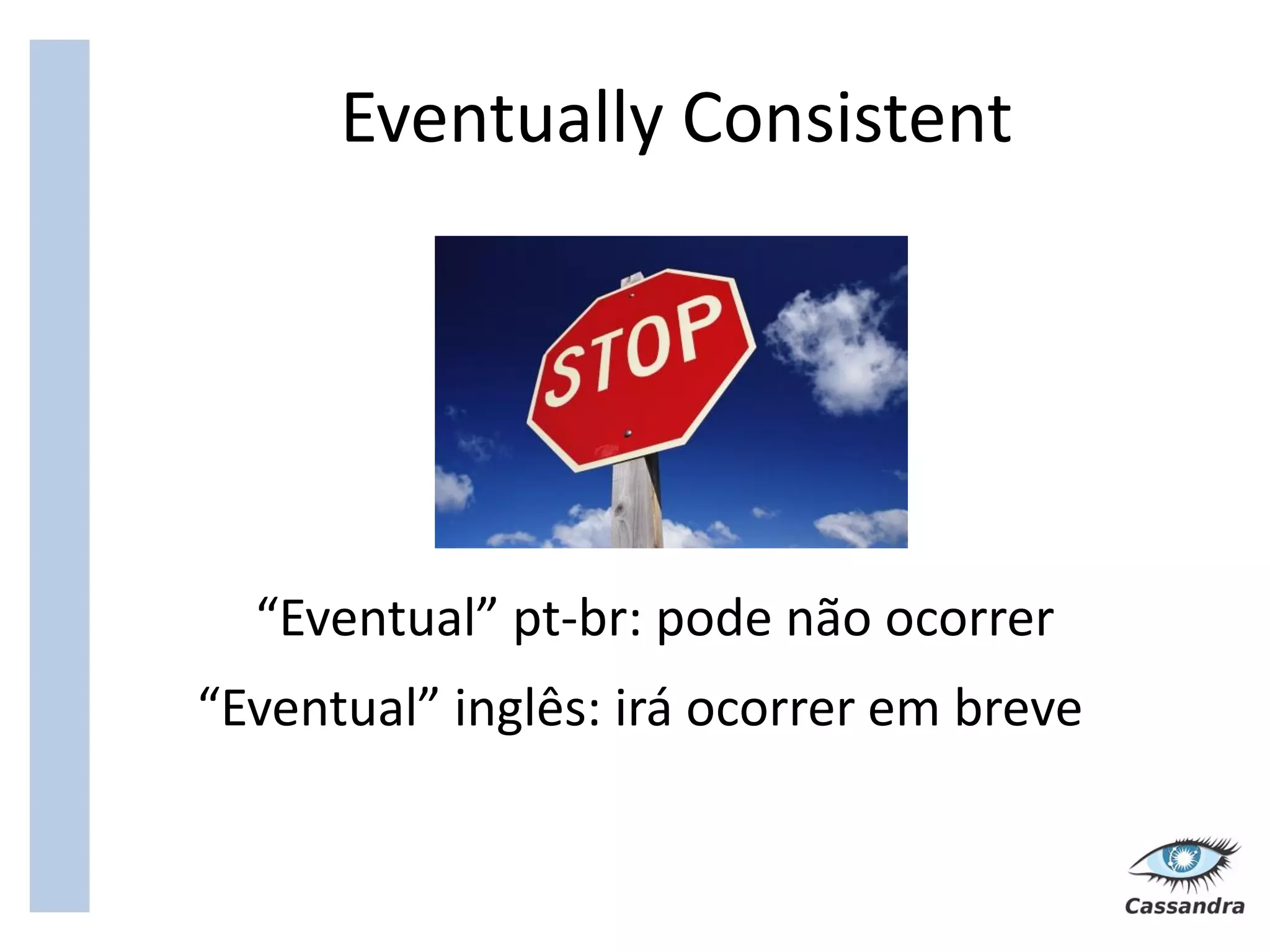 Eventually Consistent




  “Eventual” pt-br: pode não ocorrer
“Eventual” inglês: irá ocorrer em breve
 