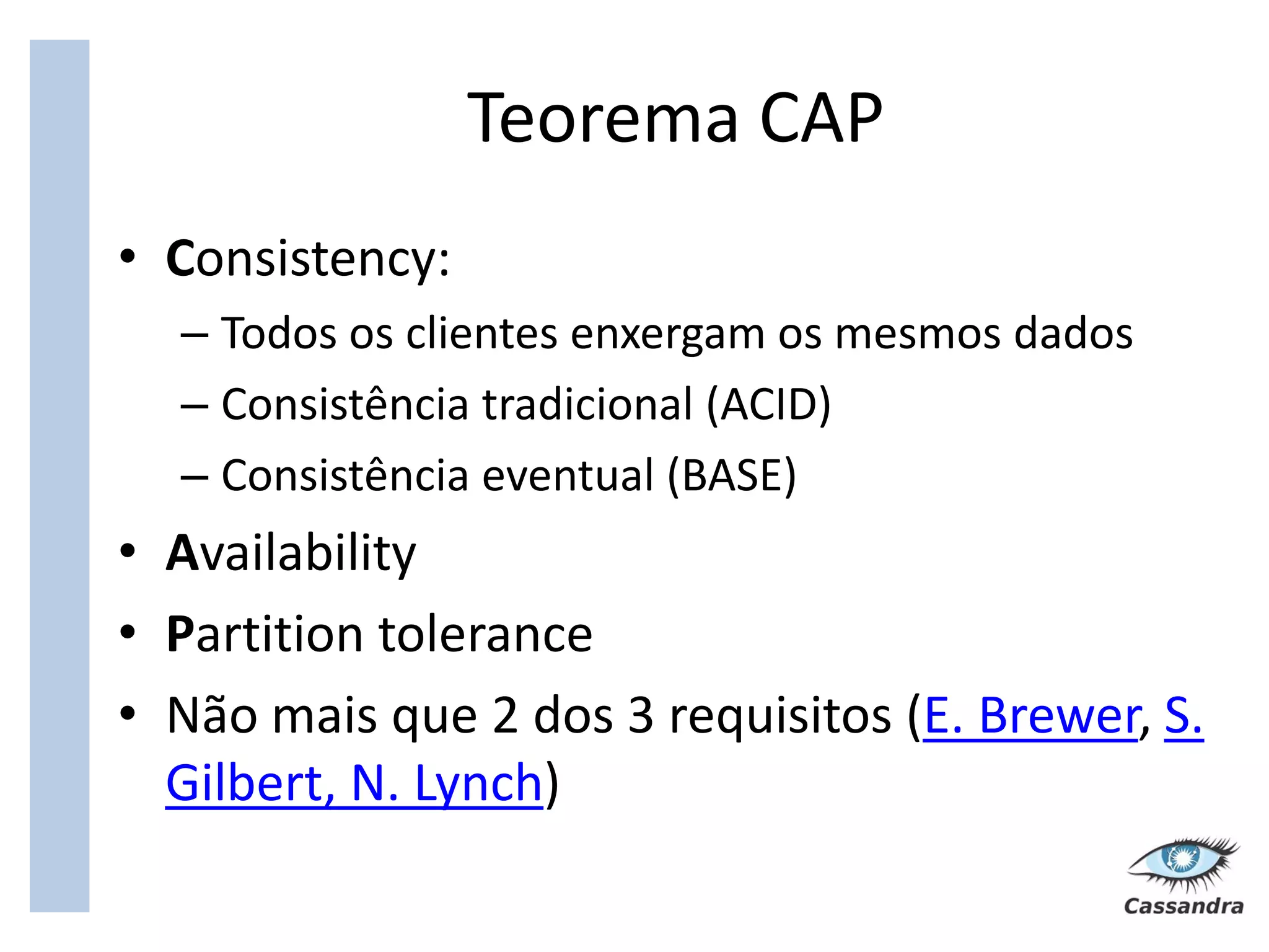 Teorema CAP
• Consistency:
  – Todos os clientes enxergam os mesmos dados
  – Consistência tradicional (ACID)
  – Consistência eventual (BASE)
• Availability
• Partition tolerance
• Não mais que 2 dos 3 requisitos (E. Brewer, S.
  Gilbert, N. Lynch)
 