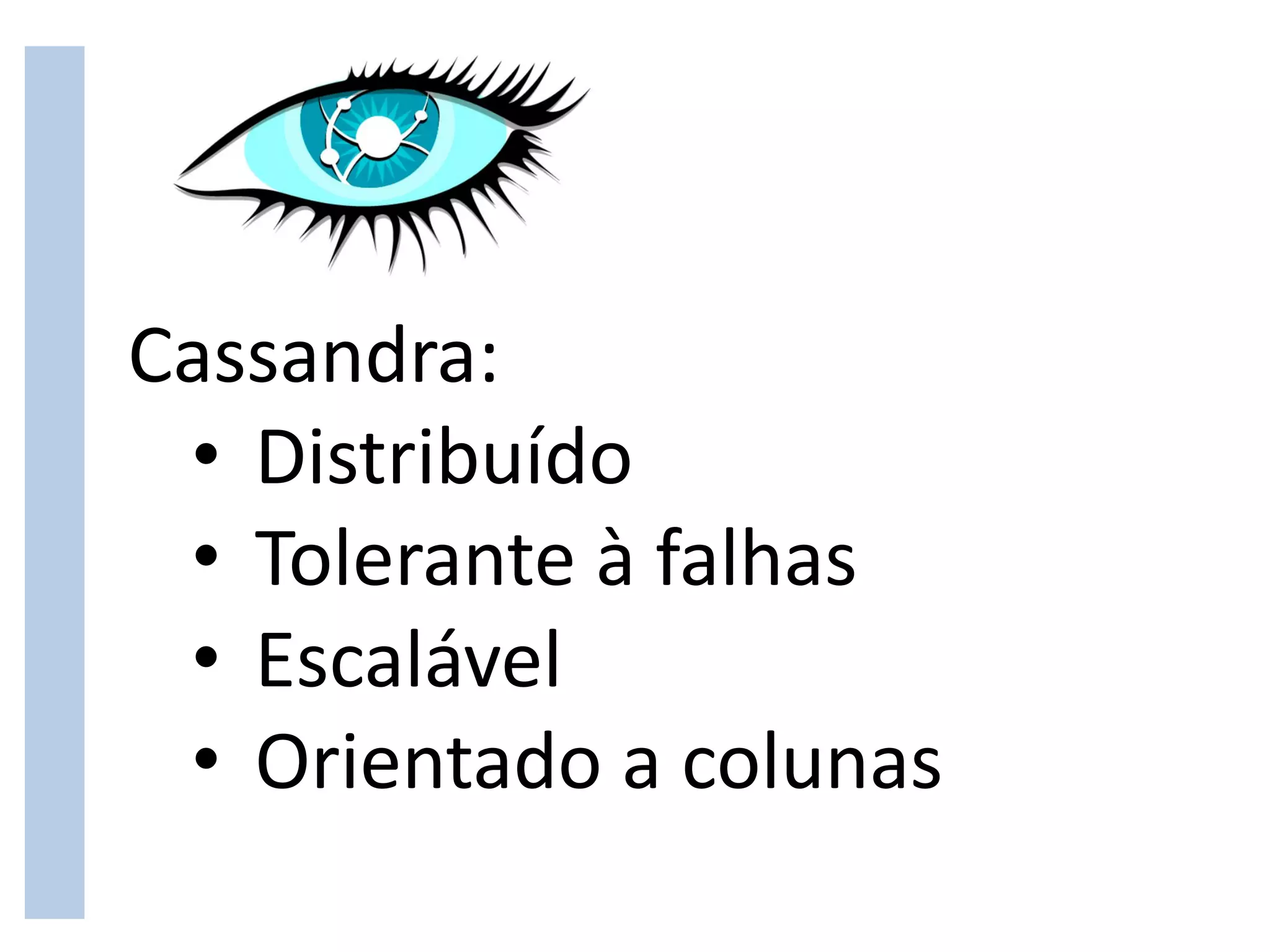 Cassandra:
 • Distribuído
 • Tolerante à falhas
 • Escalável
 • Orientado a colunas
 