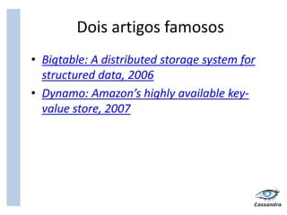 Dois artigos famosos
• Bigtable: A distributed storage system for
  structured data, 2006
• Dynamo: Amazon’s highly available key-
  value store, 2007
 