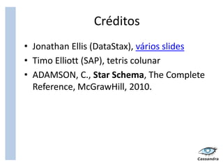 Créditos
• Jonathan Ellis (DataStax), vários slides
• Timo Elliott (SAP), tetris colunar
• ADAMSON, C., Star Schema, The Complete
  Reference, McGrawHill, 2010.
 