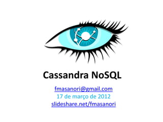 Cassandra NoSQL
  fmasanori@gmail.com
    17 de março de 2012
 slideshare.net/fmasanori
 