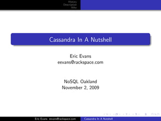 History
                     Description
                           Who




          Cassandra In A Nutshell

                      Eric Evans
                 eevans@rackspace.com


                     NoSQL Oakland
                    November 2, 2009




Eric Evans eevans@rackspace.com    Cassandra In A Nutshell
 