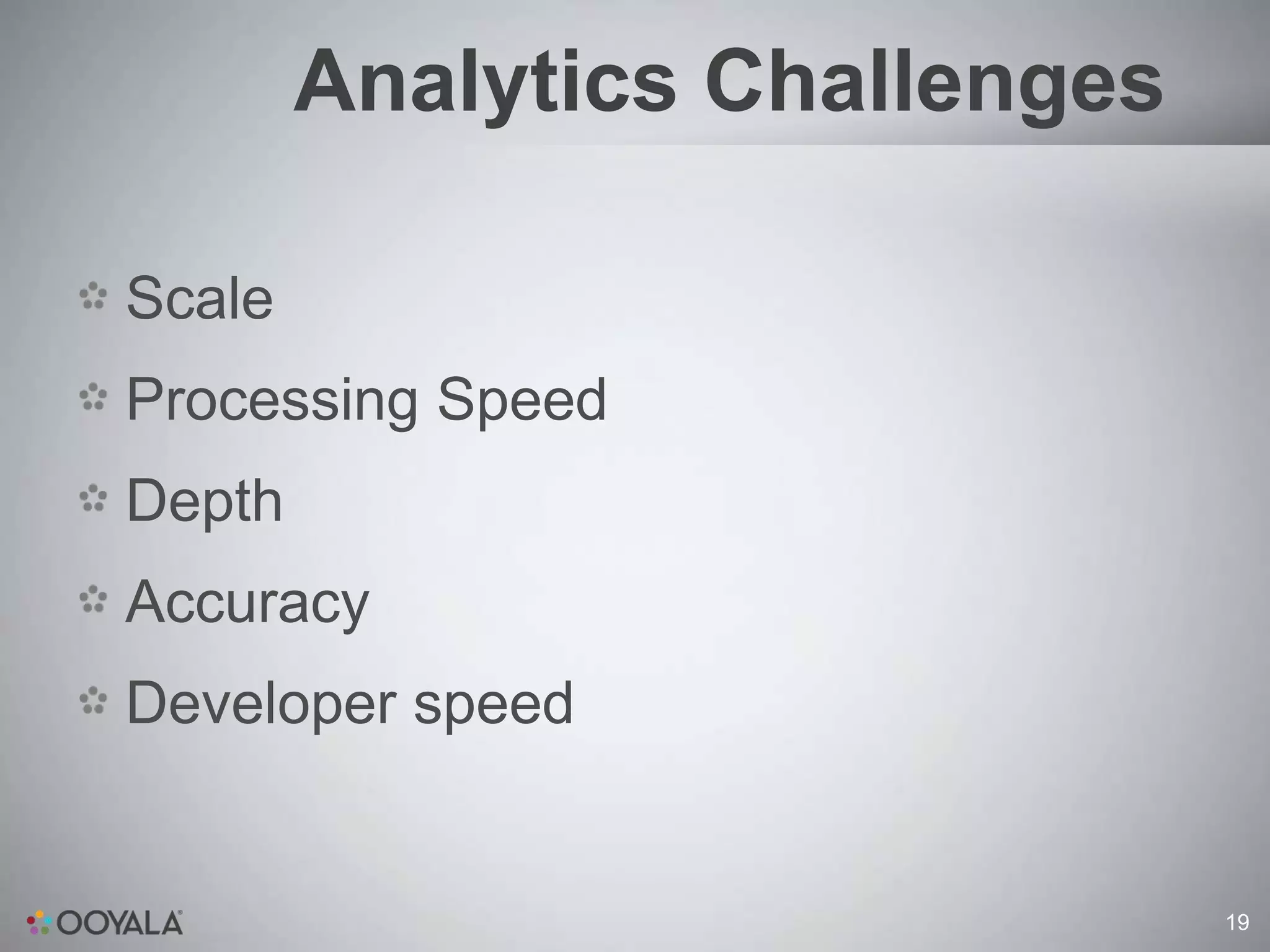 Analytics Challenges

Scale
Processing Speed
Depth
Accuracy
Developer speed


                               19
 
