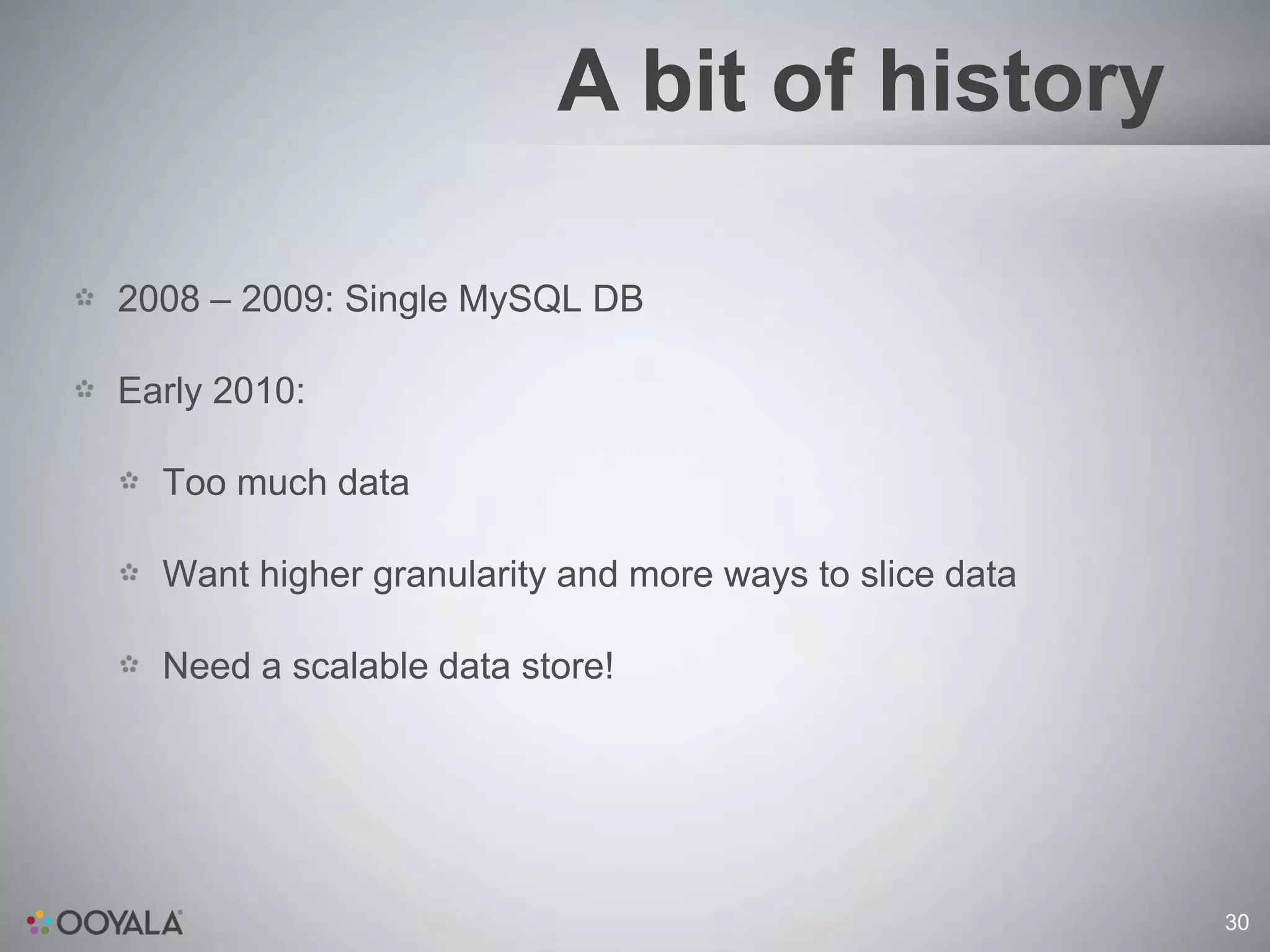 A bit of history

2008 – 2009: Single MySQL DB

Early 2010:

  Too much data

  Want higher granularity and more ways to slice data

  Need a scalable data store!




                                                        30
 