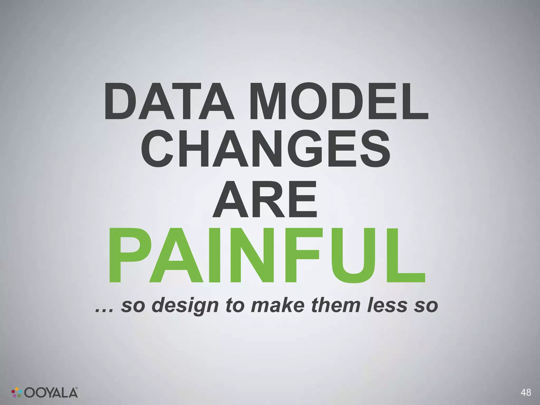 DATA MODEL
 CHANGES
   ARE
PAINFUL
… so design to make them less so


                                   48
 