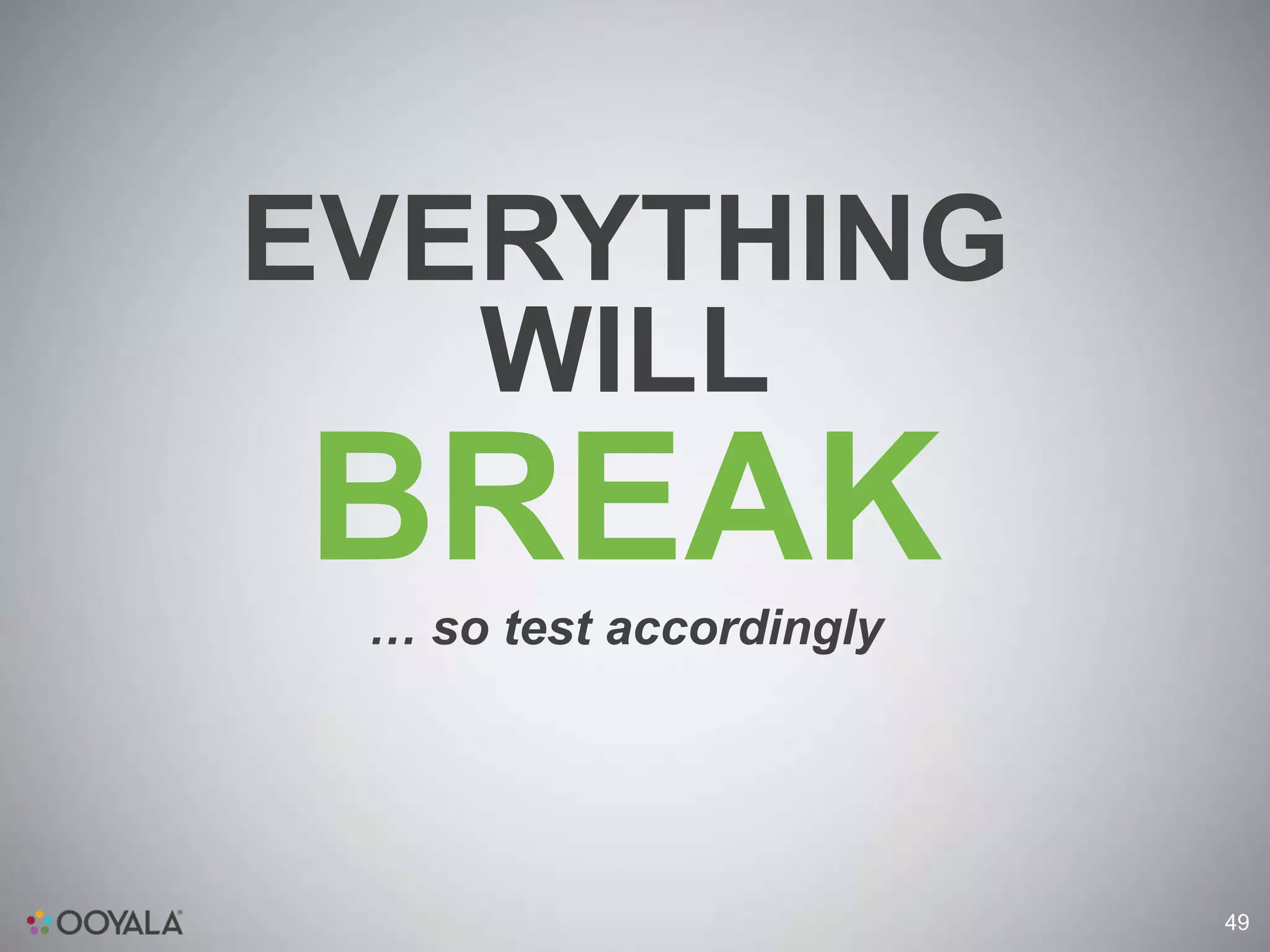 EVERYTHING
   WILL
BREAK
 … so test accordingly




                         49
 