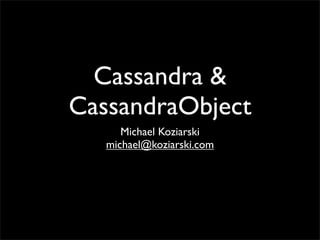 Cassandra &
CassandraObject
      Michael Koziarski
   michael@koziarski.com
 