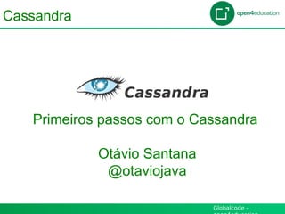 Globalcode –
Cassandra
Primeiros passos com o Cassandra
Otávio Santana
@otaviojava
 