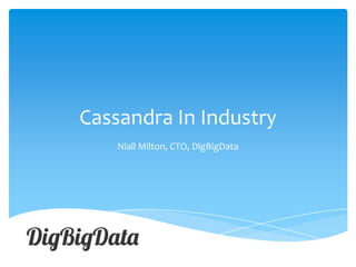 Cassandra In Industry
Niall Milton, CTO, DigBigData

 