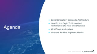 © DataStax, All Rights Reserved.ConfidentialConfidential © DataStax, All Rights Reserved.
Agenda
● Basic Concepts in Cassandra Architecture
● How Do You Begin To Understand
Performance of a Real-time Database
● What Tools are Available
● What are the Most Important Metrics
 