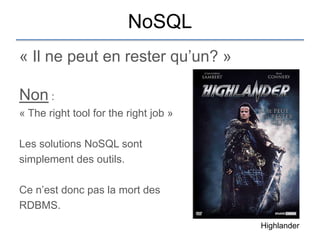 NoSQL
« Il ne peut en rester qu‟un? »

Non :
« The right tool for the right job »

Les solutions NoSQL sont
simplement des outils.

Ce n‟est donc pas la mort des
RDBMS.
                                       Highlander
 