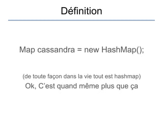 Définition


Map cassandra = new HashMap();


(de toute façon dans la vie tout est hashmap)
 Ok, C‟est quand même plus que ça
 