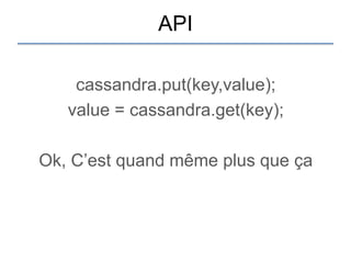 API

    cassandra.put(key,value);
   value = cassandra.get(key);

Ok, C‟est quand même plus que ça
 