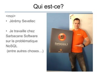 Qui est-ce?
<moi>
• Jérémy Sevellec

• Je travaille chez
Sarbacane Software
sur la problématique
NoSQL
 (entre autres choses…)
 