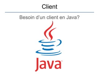 Client
Besoin d‟un client en Java?
 