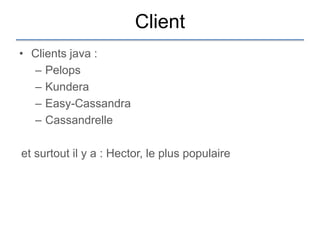 Client
• Clients java :
  – Pelops
  – Kundera
  – Easy-Cassandra
  – Cassandrelle

et surtout il y a : Hector, le plus populaire
 