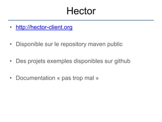 Hector
• http://hector-client.org

• Disponible sur le repository maven public

• Des projets exemples disponibles sur github

• Documentation « pas trop mal »
 