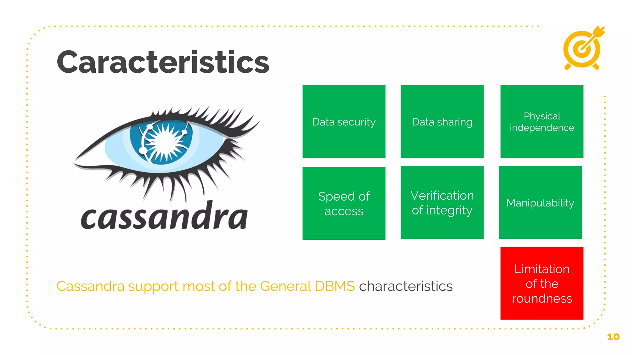 Caracteristics
10
Data security
Limitation
of the
roundness
Speed of
access
Verification
of integrity
Manipulability
Physical
independence
Data sharing
Cassandra support most of the General DBMS characteristics
 