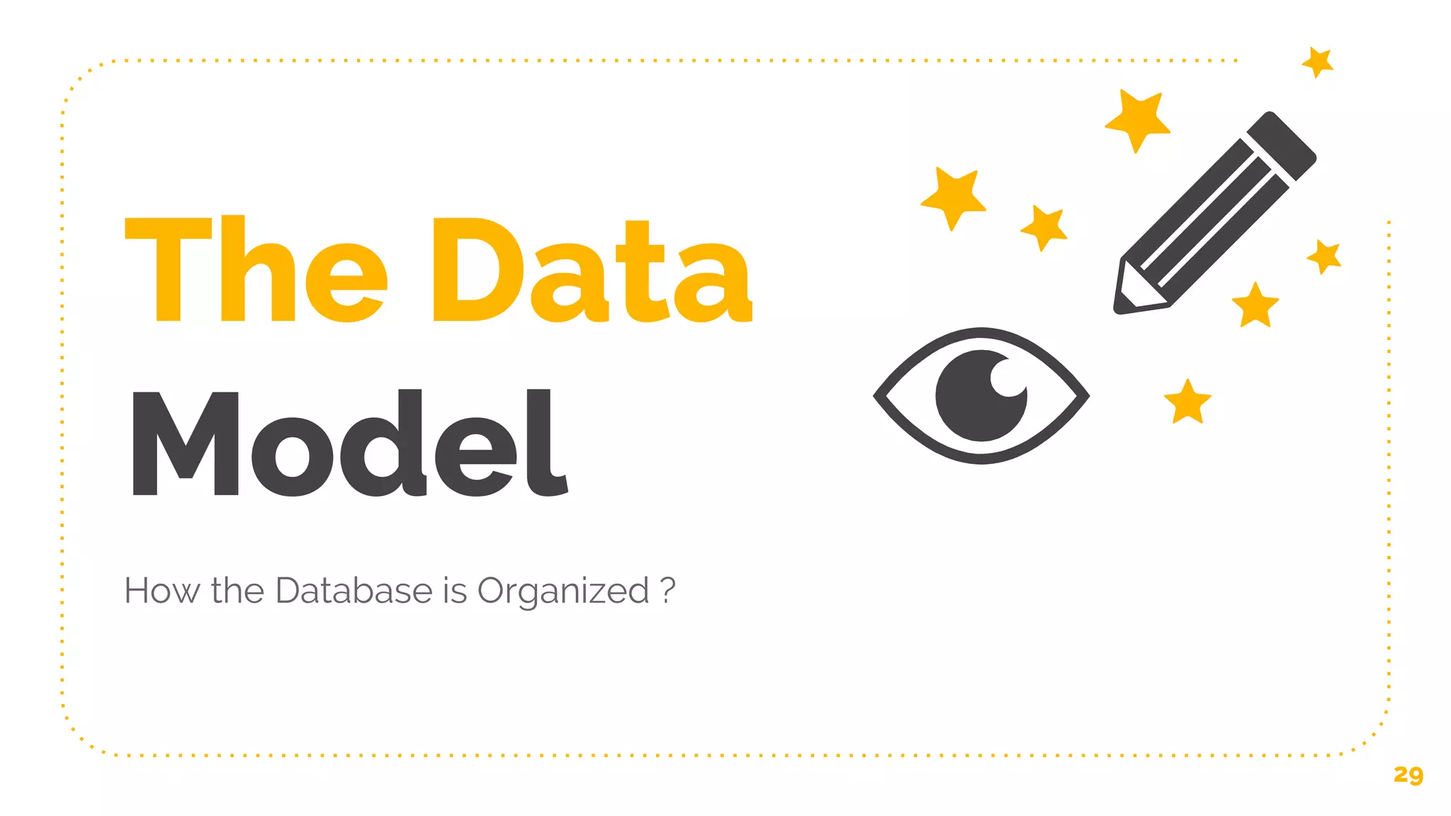 The Data
Model
How the Database is Organized ?
29
 