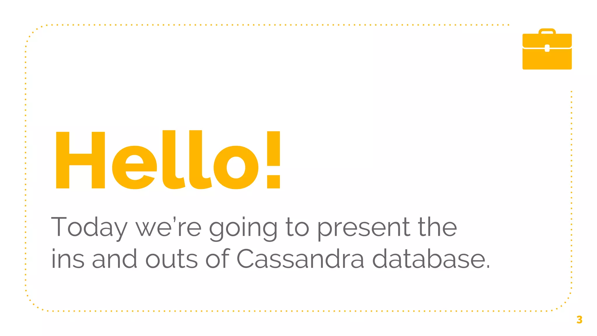 Hello!
Today we’re going to present the
ins and outs of Cassandra database.
3
 