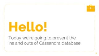 Hello!
Today we’re going to present the
ins and outs of Cassandra database.
3
 