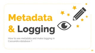 Metadata
& Logging
How to see metadata and make logging in
Cassandra database ?
39
 