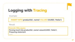 Logging with Tracing
47
INSERT INTO product(id , name) VALUES (UUID(), 'Hello');
Example:
Execute CQL3 query
Parsing insert into product(id , name) values(UUID(), 'Hello');
Preparing statement
……
Result:
 