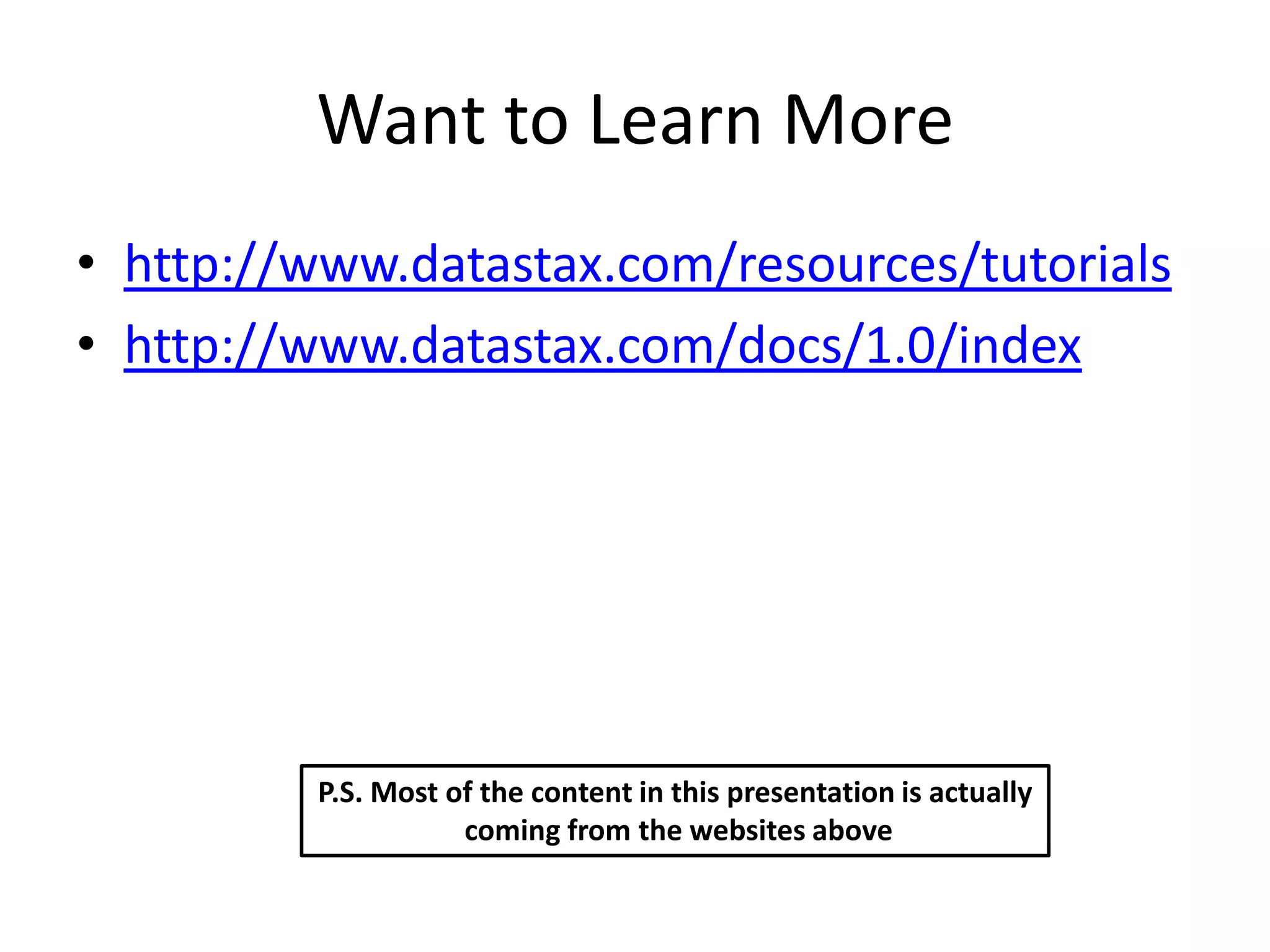 Want to Learn More
• http://www.datastax.com/resources/tutorials
• http://www.datastax.com/docs/1.0/index




         P.S. Most of the content in this presentation is actually
                    coming from the websites above
 