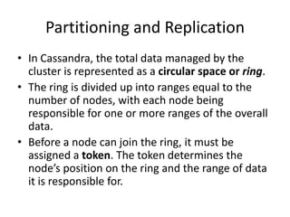 Partitioning and Replication
• In Cassandra, the total data managed by the
  cluster is represented as a circular space or...