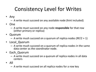 Consistency Level for Writes
• Any
   – A write must succeed on any available node (hint included)
• One
   – A write must...