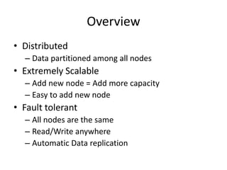 Overview
• Distributed
  – Data partitioned among all nodes
• Extremely Scalable
  – Add new node = Add more capacity
  – ...