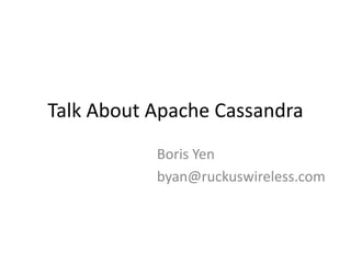 Talk About Apache Cassandra
           Boris Yen
           byan@ruckuswireless.com
 