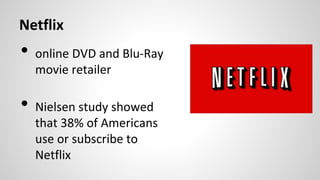Netflix
• online DVD and Blu-Ray
movie retailer
• Nielsen study showed
that 38% of Americans
use or subscribe to
Netflix
 