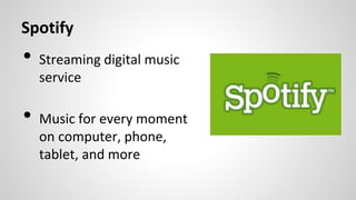 Spotify
• Streaming digital music
service
• Music for every moment
on computer, phone,
tablet, and more
 