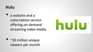 Hulu
• a website and a
subscription service
offering on-demand
streaming video media
• ~30 million unique
viewers per month
 