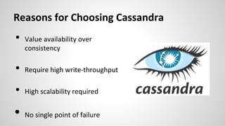 Reasons for Choosing Cassandra
• Value availability over
consistency
• Require high write-throughput
• High scalability required
• No single point of failure
 