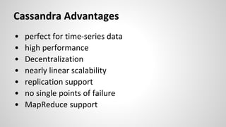• perfect for time-series data
• high performance
• Decentralization
• nearly linear scalability
• replication support
• no single points of failure
• MapReduce support
Cassandra Advantages
 