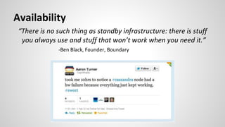 Availability
“There is no such thing as standby infrastructure: there is stuff
you always use and stuff that won’t work when you need it.”
-Ben Black, Founder, Boundary
 