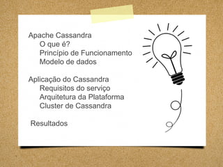 Apache Cassandra
O que é?
Princípio de Funcionamento
Modelo de dados
Aplicação do Cassandra
Requisitos do serviço
Arquitetura da Plataforma
Cluster de Cassandra
Resultados
 