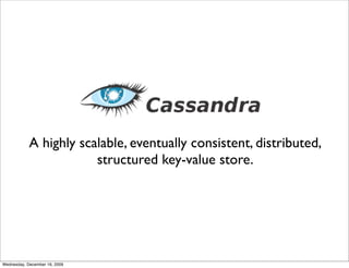 A highly scalable, eventually consistent, distributed,
                        structured key-value store.




Wednesday, December 16, 2009
 