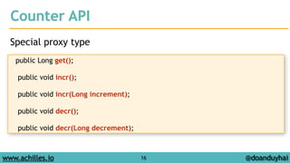 Counter API 
Special proxy type 
www.achilles.io 16 
@doanduyhai 
public Long get(); 
! 
public void incr(); 
! 
public void incr(Long increment); 
! 
public void decr(); 
! 
public void decr(Long decrement); 
 