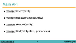 Main API 
•manager.insert(entity) 
! 
•manager.update(managedEntity) 
! 
•manager.remove(entity) 
! 
•manager.find(Entity.class, primaryKey) 
www.achilles.io 6 
@doanduyhai 
 